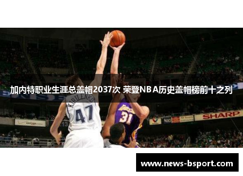 加内特职业生涯总盖帽2037次 荣登NBA历史盖帽榜前十之列