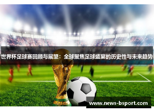 世界杯足球赛回顾与展望：全球聚焦足球盛宴的历史性与未来趋势