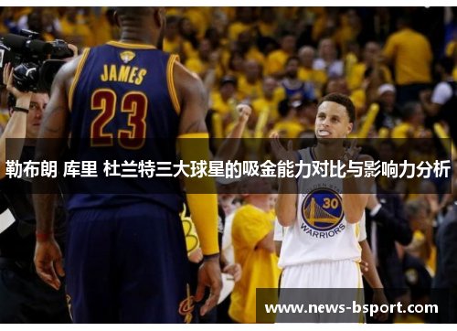 勒布朗 库里 杜兰特三大球星的吸金能力对比与影响力分析