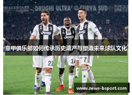 意甲俱乐部如何传承历史遗产与塑造未来球队文化