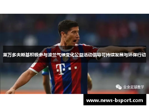 莱万多夫斯基积极参与波兰气候变化公益活动倡导可持续发展与环保行动