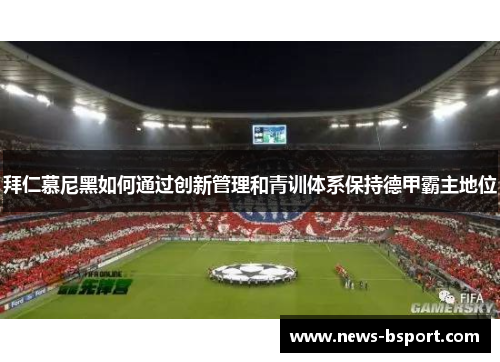 拜仁慕尼黑如何通过创新管理和青训体系保持德甲霸主地位