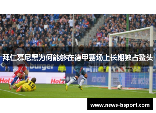 拜仁慕尼黑为何能够在德甲赛场上长期独占鳌头