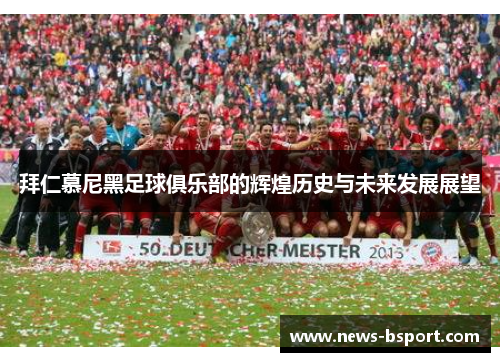 拜仁慕尼黑足球俱乐部的辉煌历史与未来发展展望