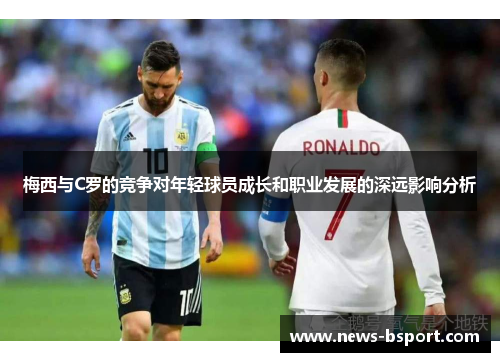 梅西与C罗的竞争对年轻球员成长和职业发展的深远影响分析