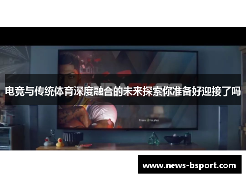 电竞与传统体育深度融合的未来探索你准备好迎接了吗