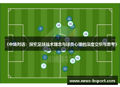 《中场对话：探索足球战术理念与球员心理的深度交织与思考》