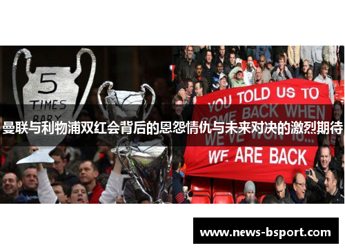 曼联与利物浦双红会背后的恩怨情仇与未来对决的激烈期待