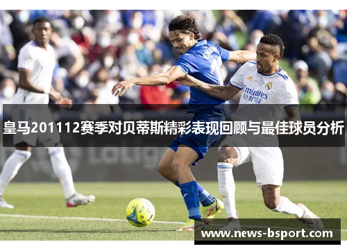 皇马201112赛季对贝蒂斯精彩表现回顾与最佳球员分析