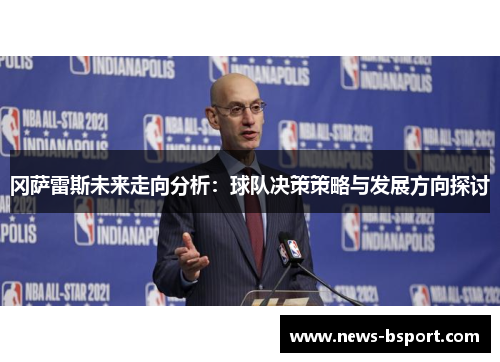 冈萨雷斯未来走向分析：球队决策策略与发展方向探讨