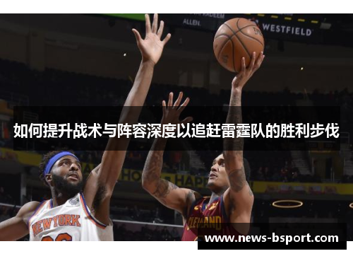 如何提升战术与阵容深度以追赶雷霆队的胜利步伐