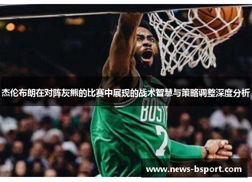 杰伦布朗在对阵灰熊的比赛中展现的战术智慧与策略调整深度分析