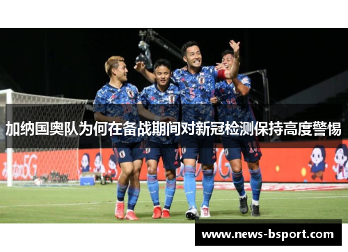 加纳国奥队为何在备战期间对新冠检测保持高度警惕