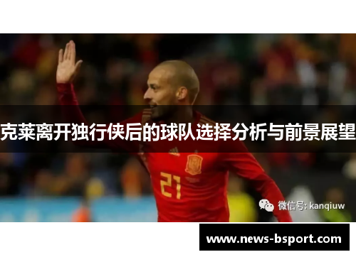 克莱离开独行侠后的球队选择分析与前景展望