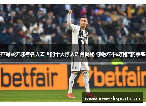 拉姆塞进球与名人去世的十大惊人巧合揭秘 你绝对不敢相信的事实
