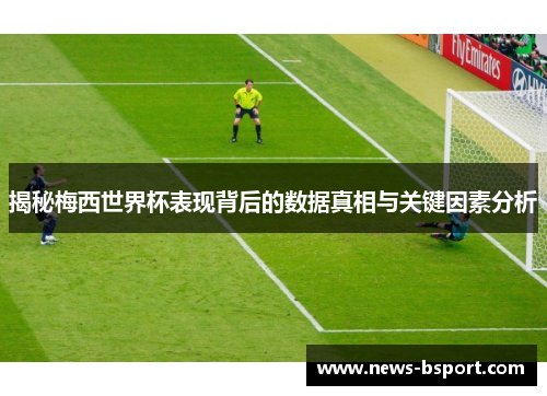 揭秘梅西世界杯表现背后的数据真相与关键因素分析