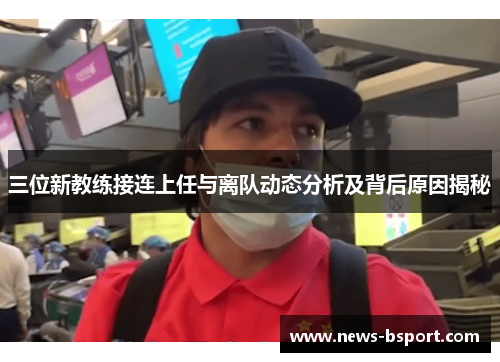三位新教练接连上任与离队动态分析及背后原因揭秘