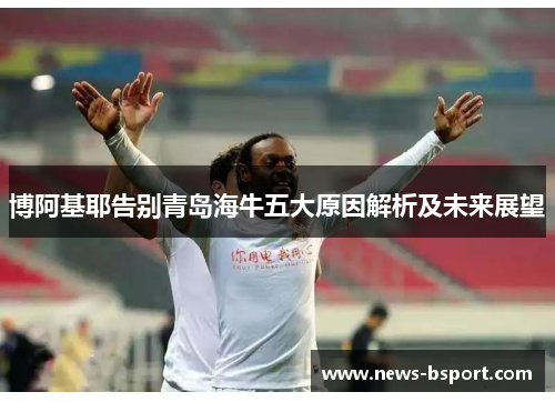 博阿基耶告别青岛海牛五大原因解析及未来展望