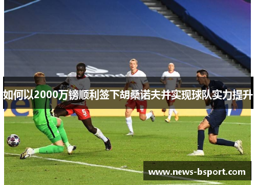 如何以2000万镑顺利签下胡桑诺夫并实现球队实力提升