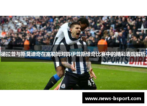 德拉普与斯莫迪奇在富勒姆对阵伊普斯维奇比赛中的精彩表现解析