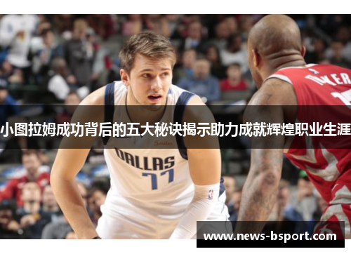小图拉姆成功背后的五大秘诀揭示助力成就辉煌职业生涯