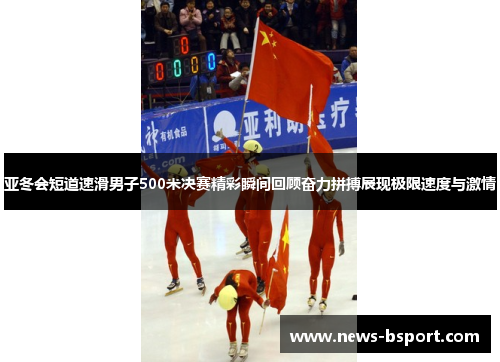 亚冬会短道速滑男子500米决赛精彩瞬间回顾奋力拼搏展现极限速度与激情
