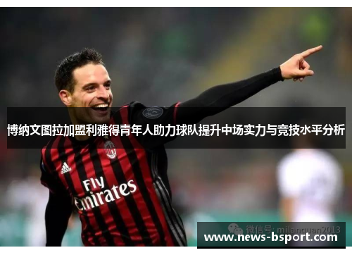 博纳文图拉加盟利雅得青年人助力球队提升中场实力与竞技水平分析