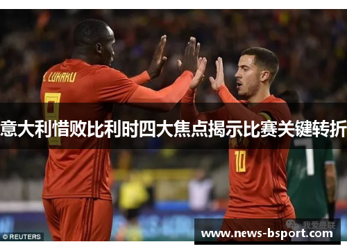 意大利惜败比利时四大焦点揭示比赛关键转折