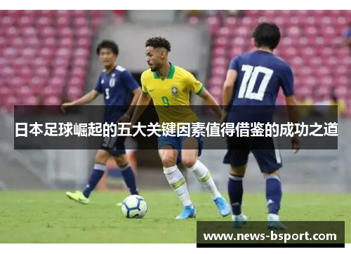 日本足球崛起的五大关键因素值得借鉴的成功之道