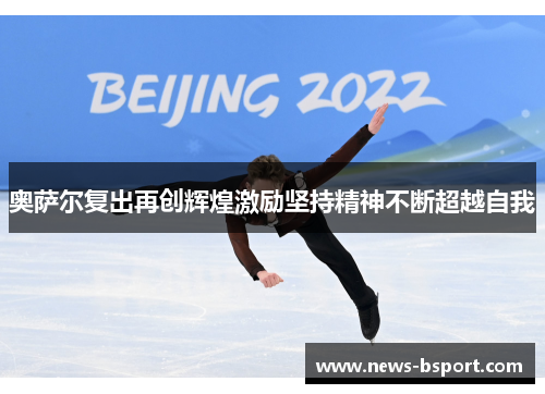 奥萨尔复出再创辉煌激励坚持精神不断超越自我