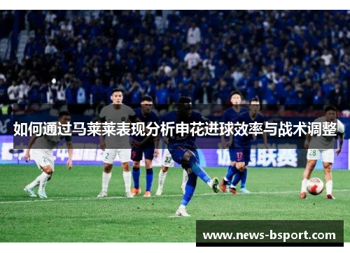 如何通过马莱莱表现分析申花进球效率与战术调整