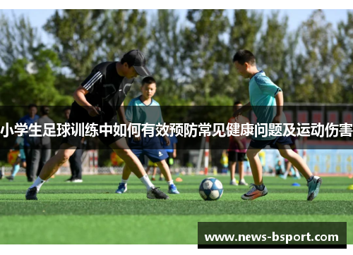 小学生足球训练中如何有效预防常见健康问题及运动伤害