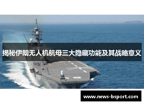 揭秘伊朗无人机航母三大隐藏功能及其战略意义