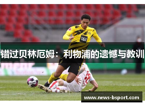 错过贝林厄姆：利物浦的遗憾与教训