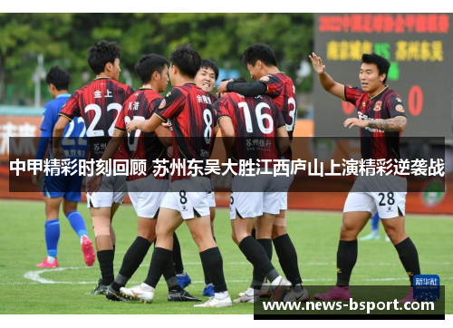 中甲精彩时刻回顾 苏州东吴大胜江西庐山上演精彩逆袭战