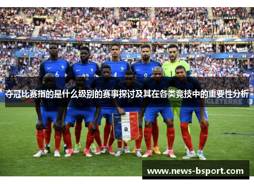 夺冠比赛指的是什么级别的赛事探讨及其在各类竞技中的重要性分析