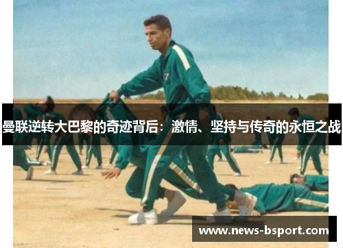 曼联逆转大巴黎的奇迹背后：激情、坚持与传奇的永恒之战