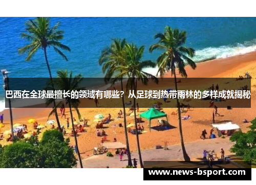 巴西在全球最擅长的领域有哪些？从足球到热带雨林的多样成就揭秘