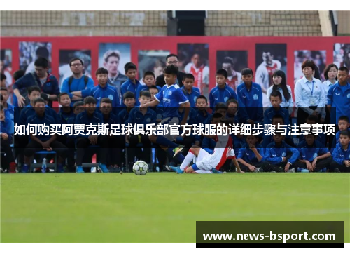 如何购买阿贾克斯足球俱乐部官方球服的详细步骤与注意事项