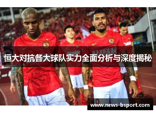 恒大对抗各大球队实力全面分析与深度揭秘