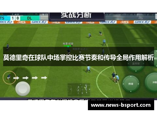 莫德里奇在球队中场掌控比赛节奏和传导全局作用解析