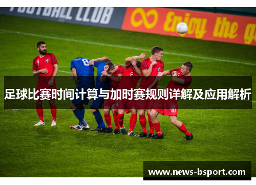 足球比赛时间计算与加时赛规则详解及应用解析