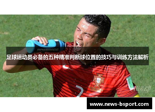 足球运动员必备的五种精准判断球位置的技巧与训练方法解析