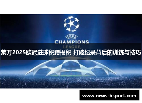 莱万2025欧冠进球秘籍揭秘 打破纪录背后的训练与技巧