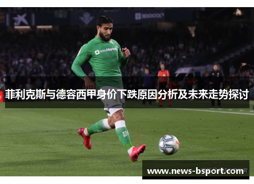 菲利克斯与德容西甲身价下跌原因分析及未来走势探讨