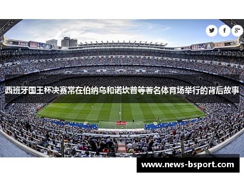 西班牙国王杯决赛常在伯纳乌和诺坎普等著名体育场举行的背后故事