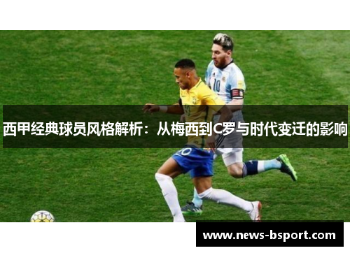 西甲经典球员风格解析：从梅西到C罗与时代变迁的影响