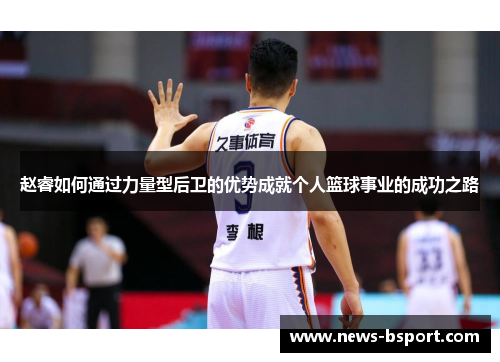 赵睿如何通过力量型后卫的优势成就个人篮球事业的成功之路
