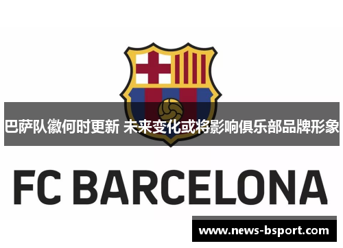 巴萨队徽何时更新 未来变化或将影响俱乐部品牌形象