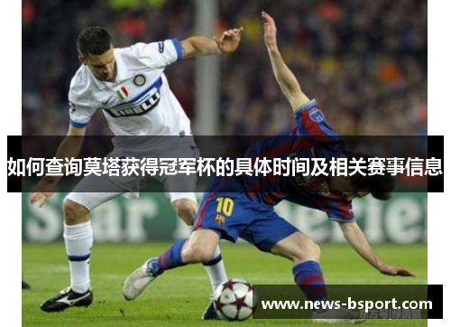 如何查询莫塔获得冠军杯的具体时间及相关赛事信息 如何查询莫塔获得冠军杯的具体时间及相关赛事信息